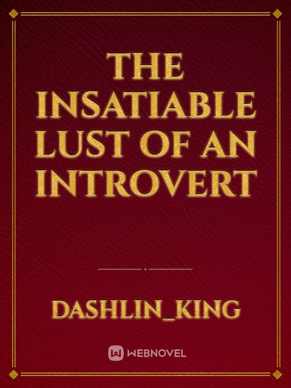 The Insatiable Lust of an Introvert