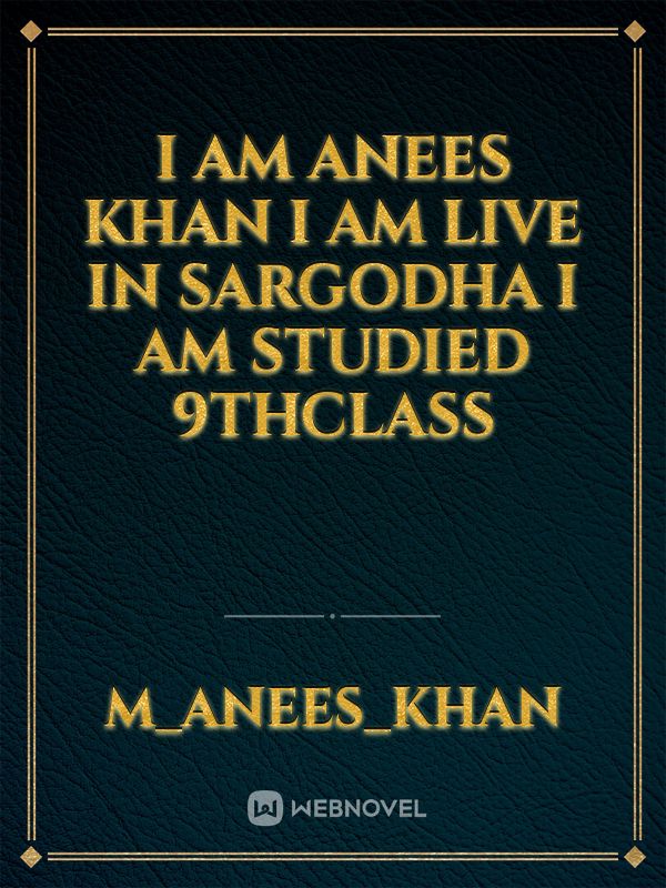 I am Anees Khan I am live in Sargodha I am studied 9thclass Book