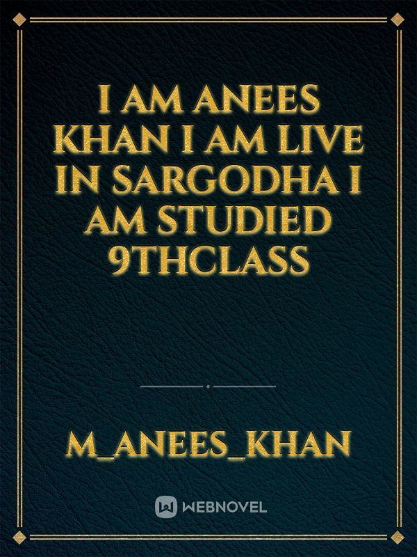 I am Anees Khan I am live in Sargodha I am studied 9thclass