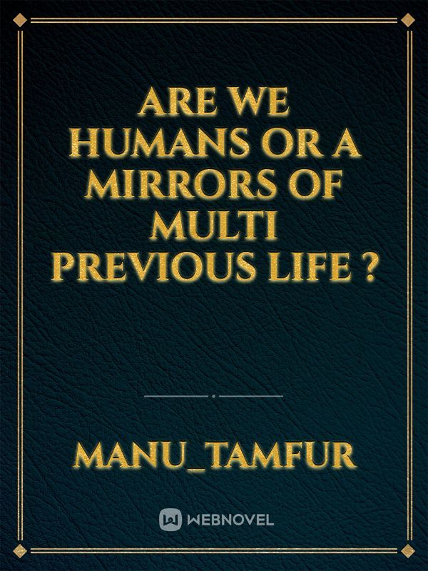 Are we humans or a mirrors of multi previous life ?