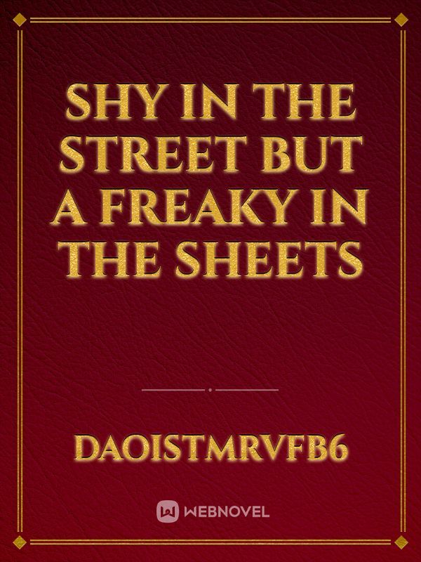Shy in the street but a freaky in the sheets