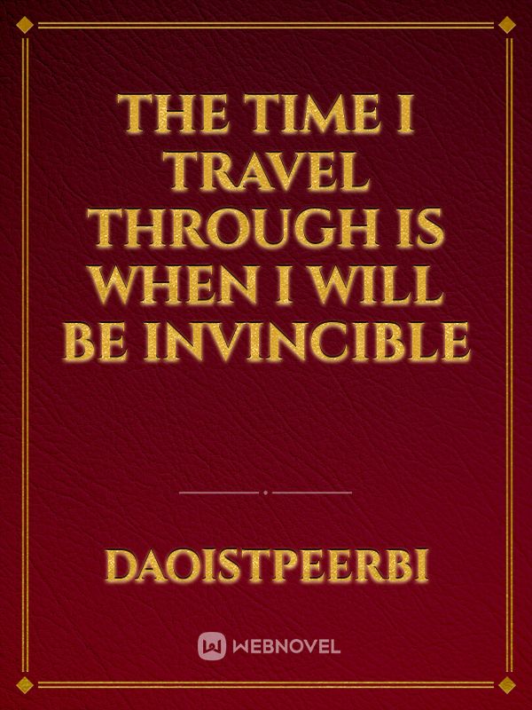 The Time I Travel Through Is When I Will Be Invincible