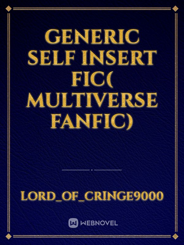 Generic self insert fic( Multiverse Fanfic)