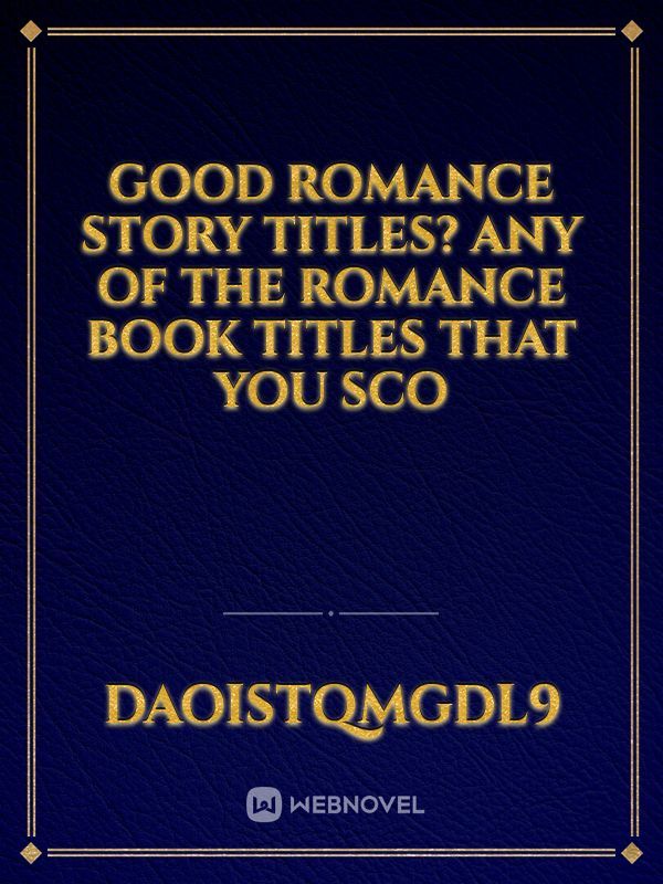 good romance story titles? Any of the romance book titles that you sco