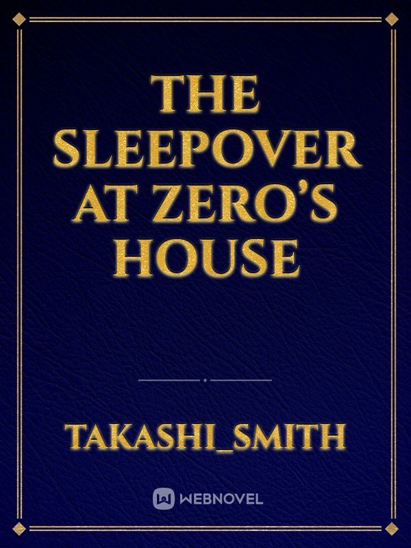 The sleepover at Zero’s house
