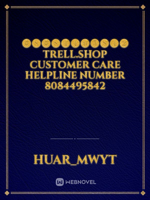 ⓿❽⓿❽❹❹❾❺❽❹❷ Trell.shop customer care helpline number 8084495842