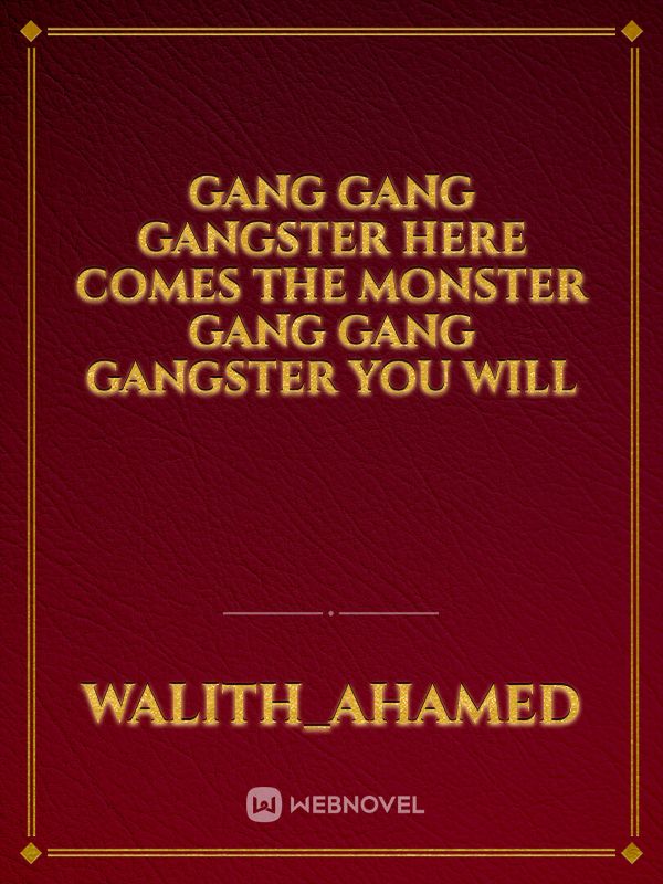 Gang gang gangster
here comes the monster
Gang gang gangster
you will Book
