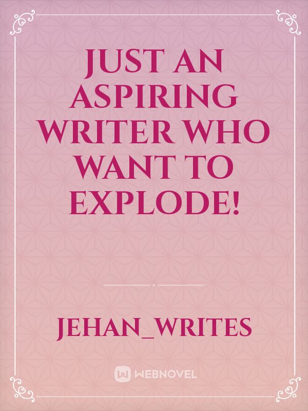 Just an aspiring writer who want to explode! Book