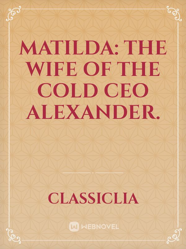 Matilda: the wife of the Cold CEO Alexander.