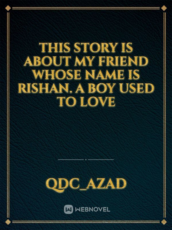 This story is about my friend whose name is Rishan. A boy used to love