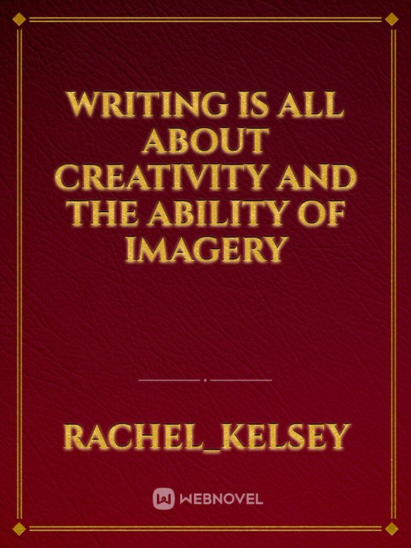 Writing is all about creativity and the ability of imagery