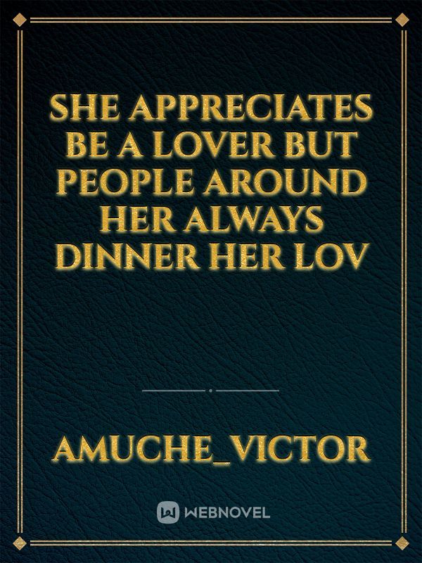 she appreciates be a lover
but people around her always dinner her lov