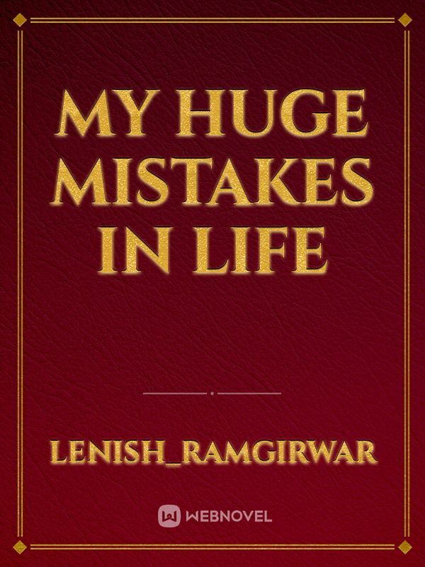 MY HUGE MISTAKES IN LIFE