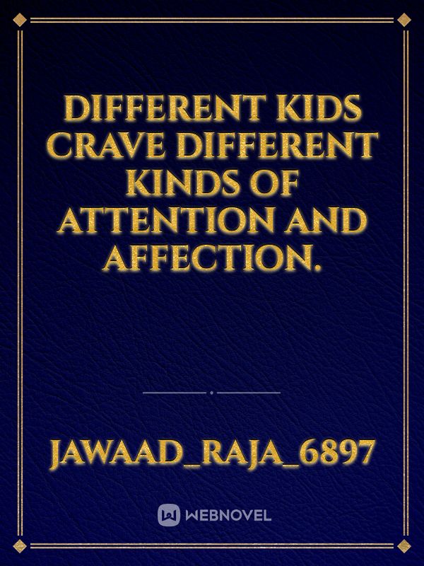 Different kids crave different kinds of attention and affection.