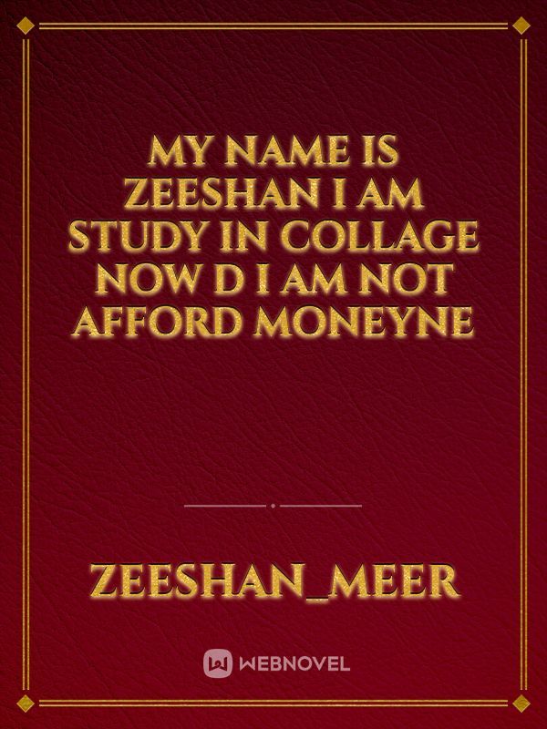 MY NAME IS ZEESHAN I AM STUDY IN COLLAGE NOW D I AM NOT AFFORD moneyne