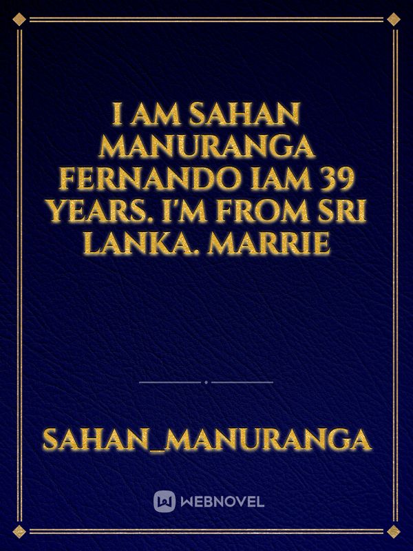 I am sahan manuranga Fernando iam 39 years. I'm from Sri Lanka. Marrie
