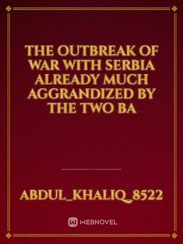 The outbreak of war With Serbia already much aggrandized by the two Ba Book