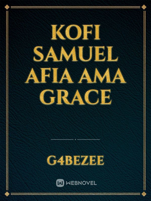 Kofi 
Samuel
Afia
ama
Grace