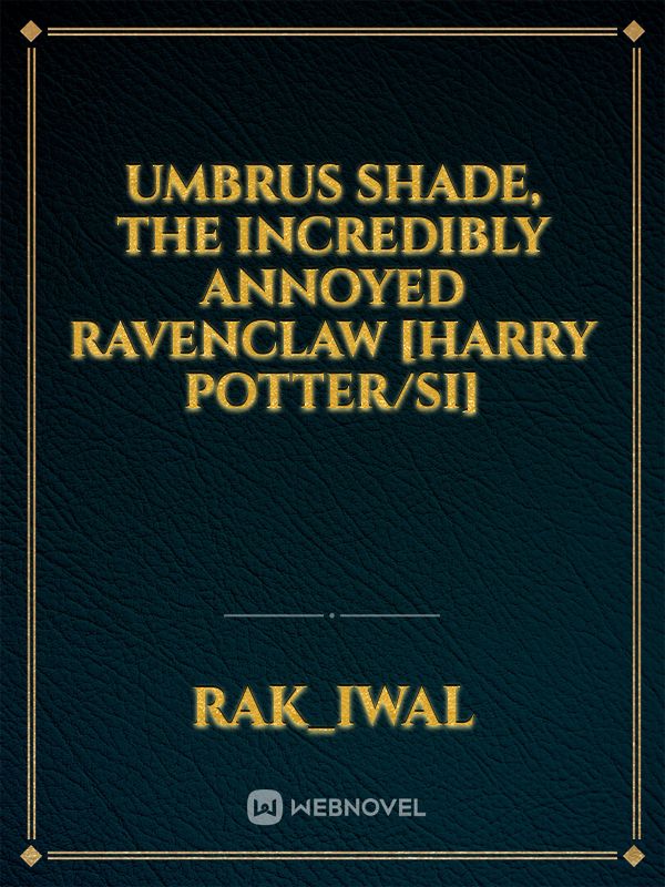 Umbrus Shade, The Incredibly Annoyed Ravenclaw [Harry Potter/SI] Book