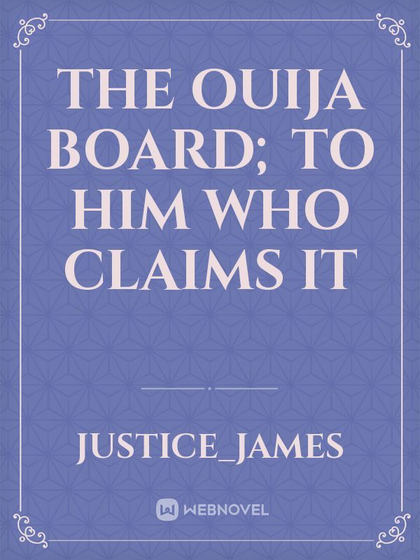 The Ouija Board; To Him Who Claims It