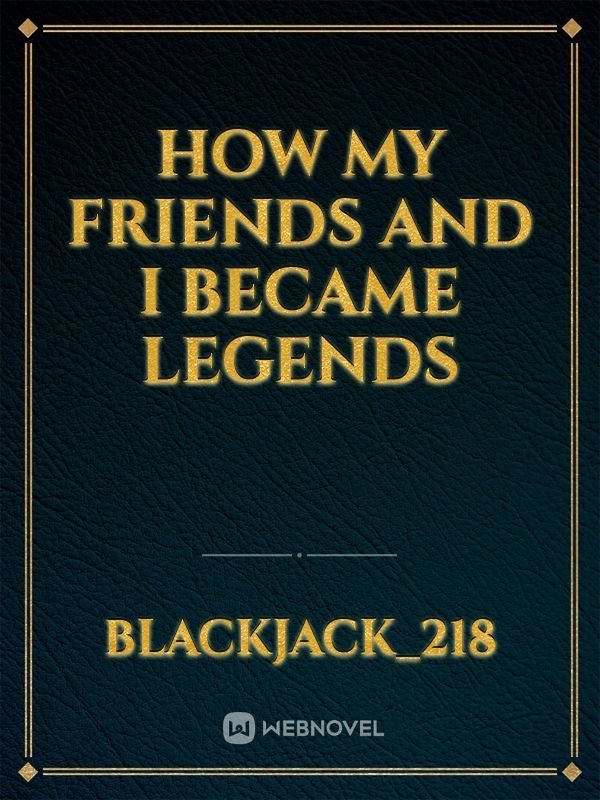 How my Friends and I became Legends