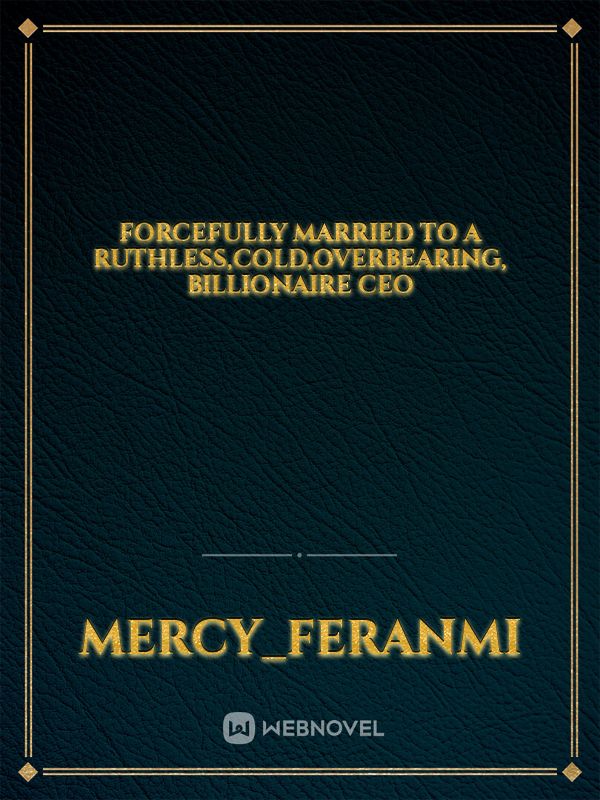 Forcefully married to a ruthless,cold,overbearing, billionaire ceo