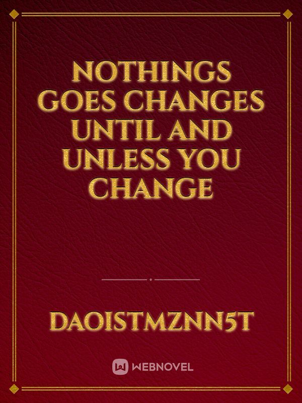 Nothings goes changes until and unless you change
