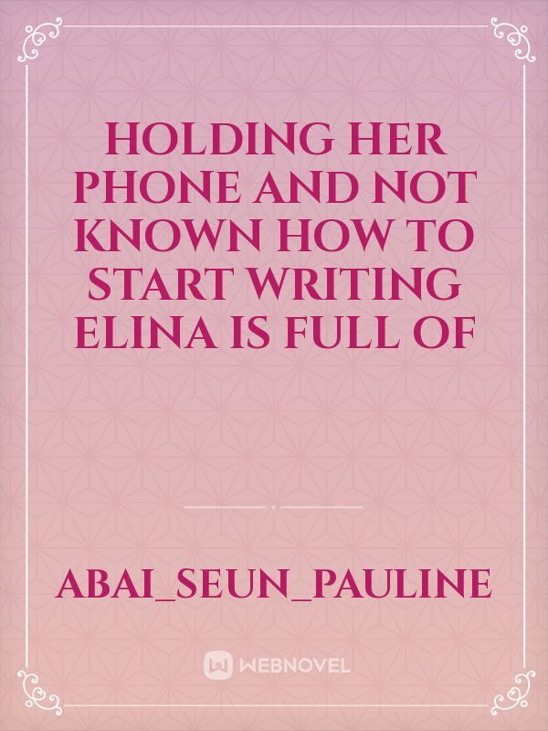 holding her phone and not known how to start writing  Elina is full of
