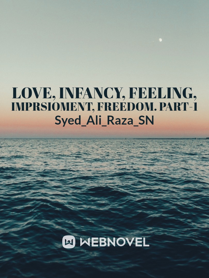 LOVE, INFENCY, FEELING, IMPRISONMENT, FREEDOM.  PART-1