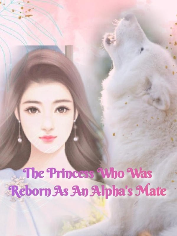 The Princess Who Reborn As An Alpha's Mate