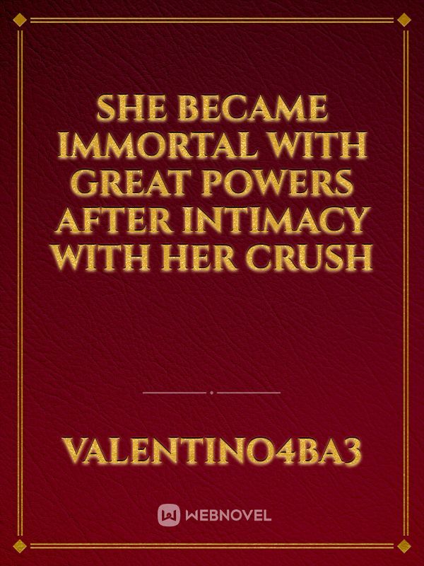 She became immortal with great powers after intimacy with her crush