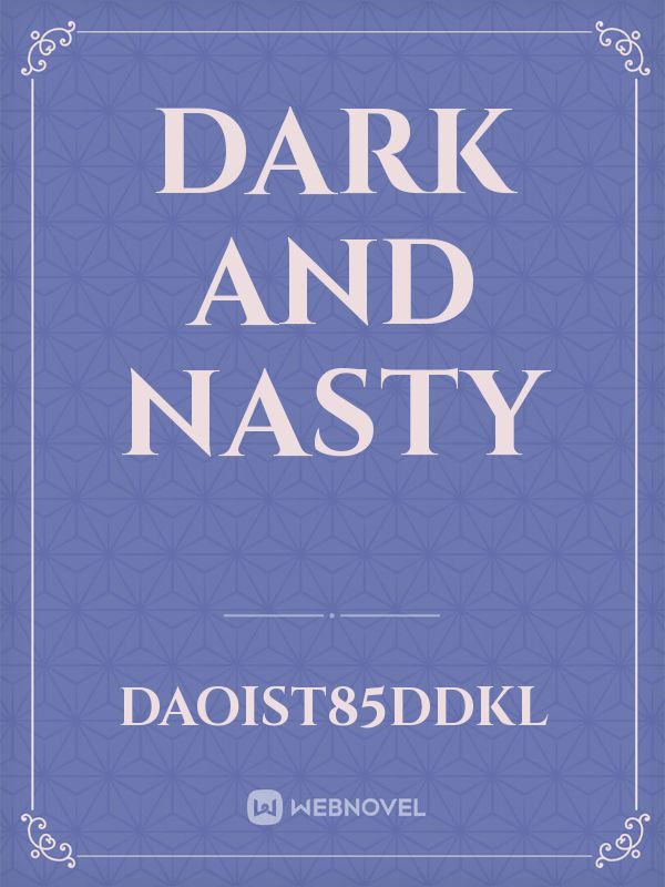 Dark and nasty