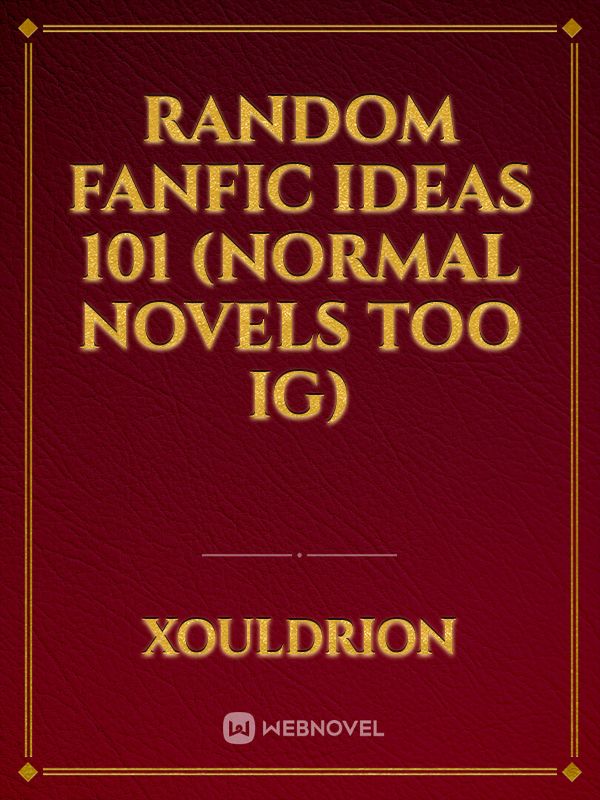 Random fanfic ideas 101 (Normal novels too ig) Book
