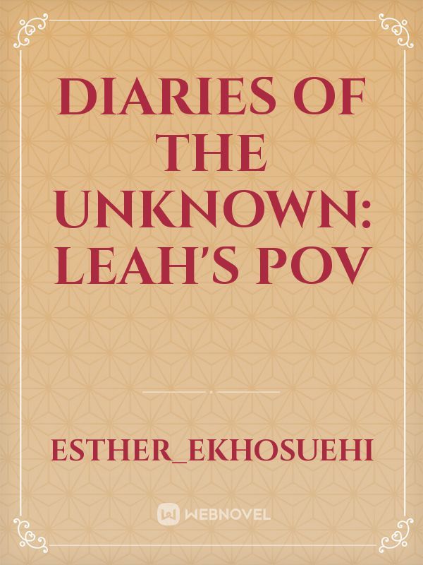 DIARIES OF THE UNKNOWN:
LEAH's POV