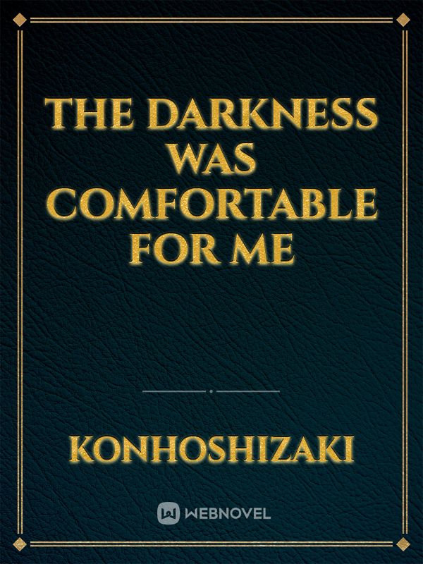 Read The Darkness Was Comfortable For Me Konhoshizaki WebNovel   24503453106999205