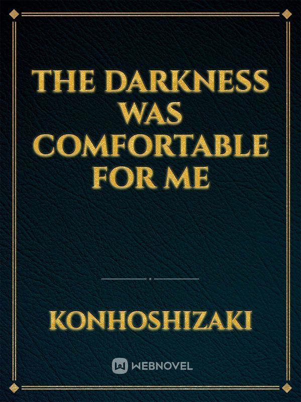 The Darkness Was Comfortable for Me - Novel Updates