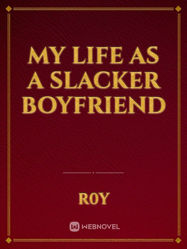 My life as a slacker boyfriend