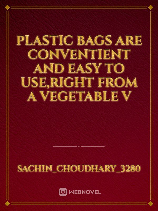 plastic bags are conventient and easy to use,right from a vegetable v