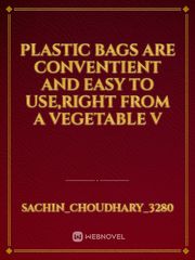 plastic bags are conventient and easy to use,right from a vegetable v Book