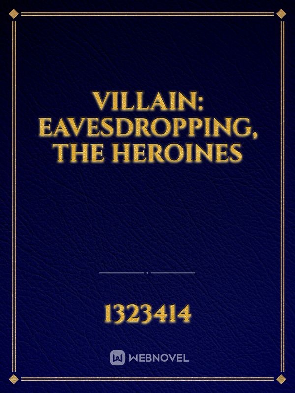 Villain: Eavesdropping, The Heroines