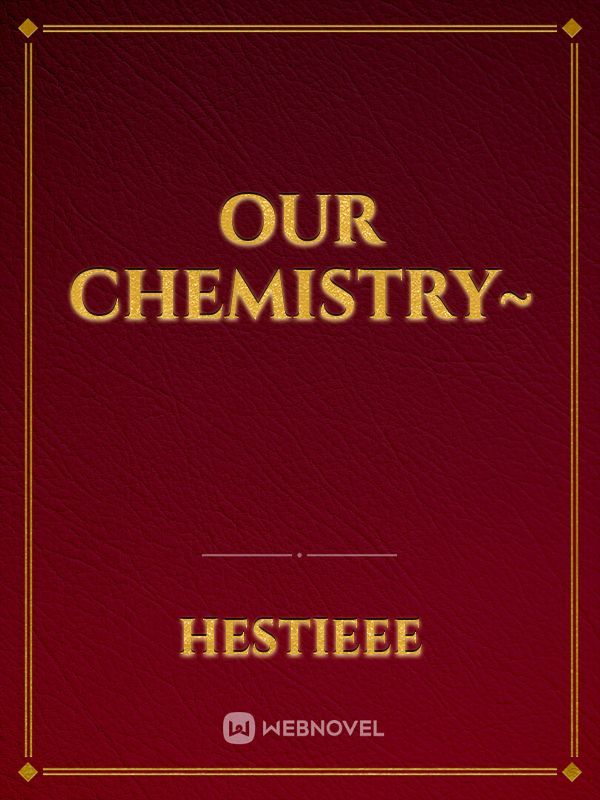 Our Chemistry~