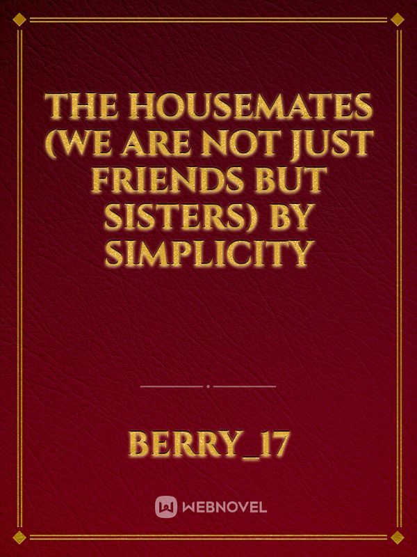 THE HOUSEMATES (WE ARE NOT JUST FRIENDS BUT SISTERS)
BY SIMPLICITY