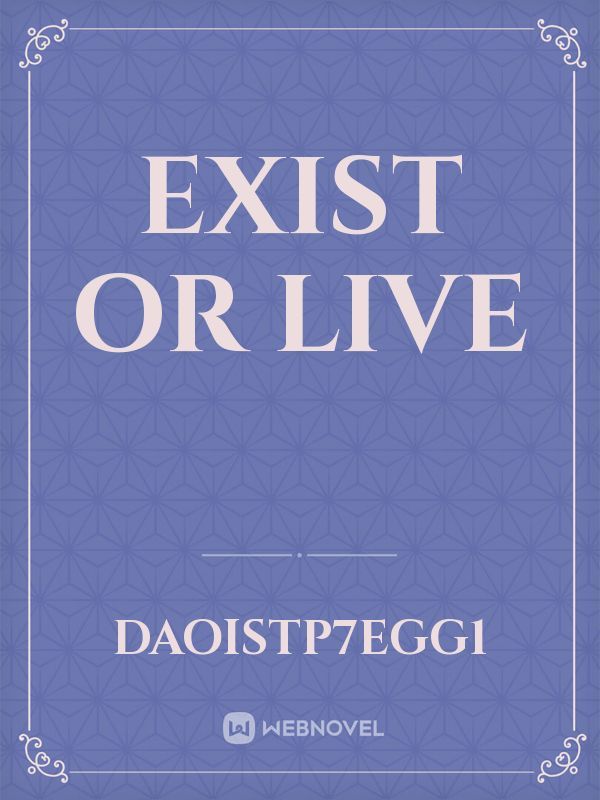 Exist or live