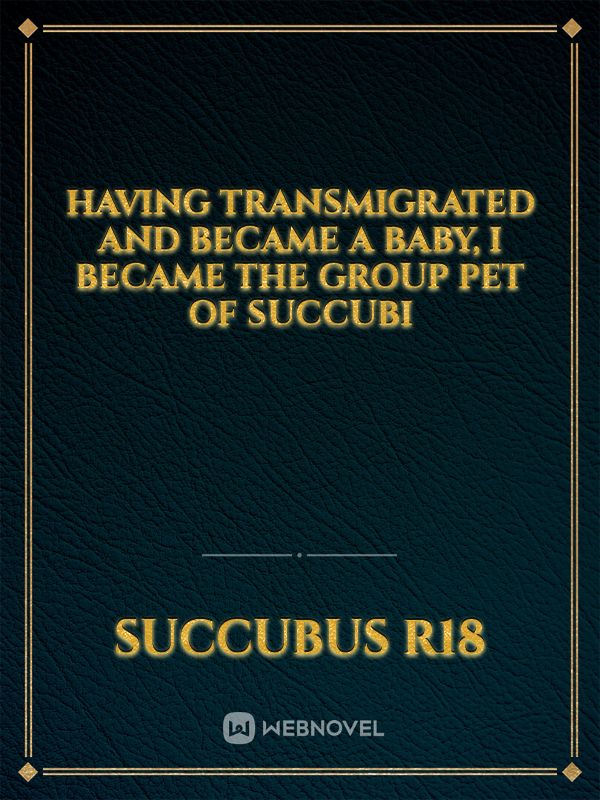 Having Transmigrated And Became A Baby, I Became The Group Pet Of Succubi Book
