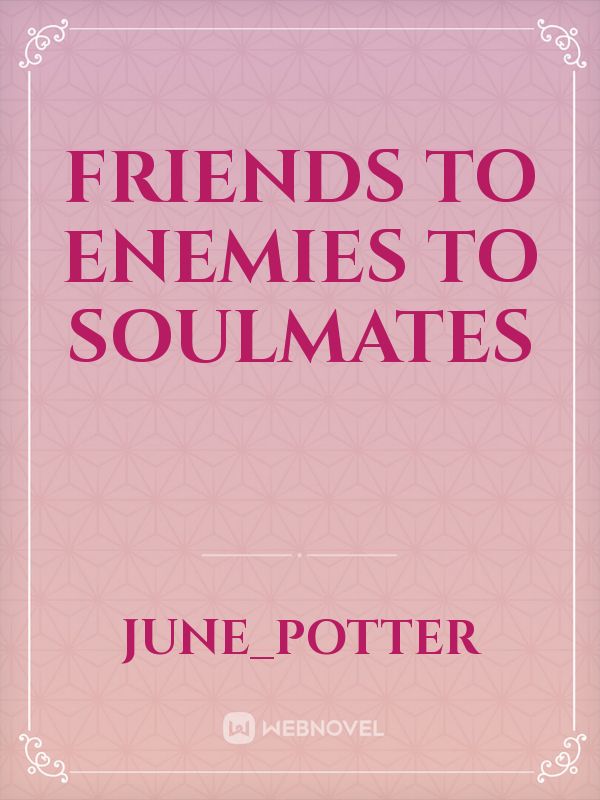 Friends
to Enemies to Soulmates