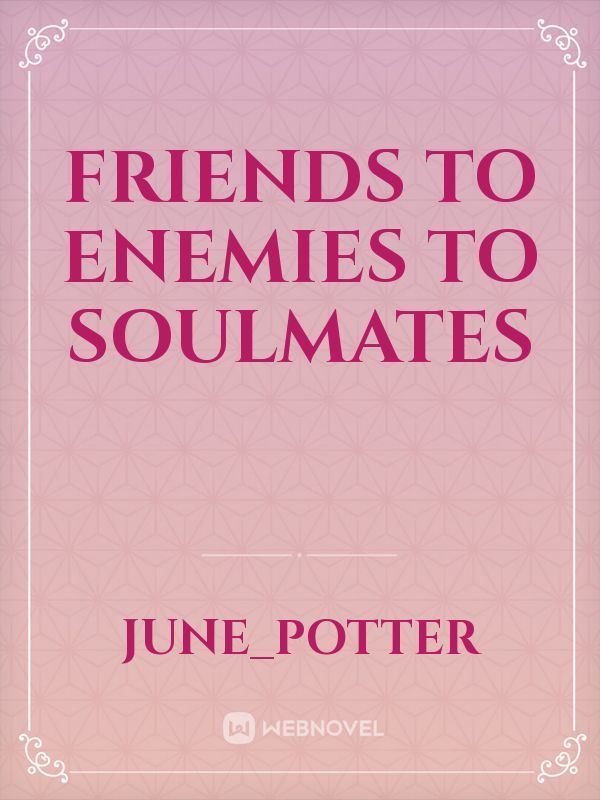Friends
to Enemies to Soulmates