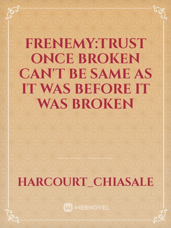 Frenemy:Trust once broken can't be same as it was before it was broken