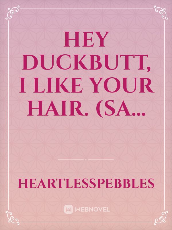 hey duckbutt, i like your hair. (sa...