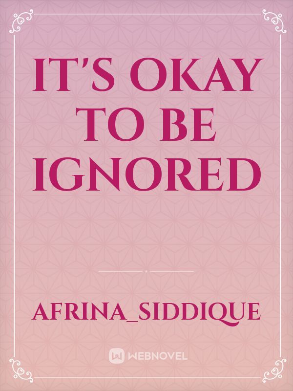 it's okay to be ignored