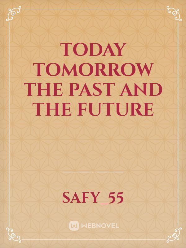 Today Tomorrow The Past and The Future